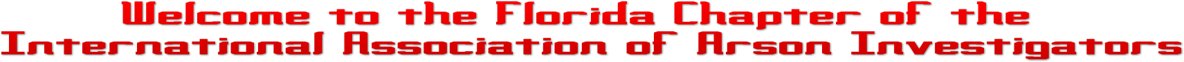 Welcome to the Florida Chapter of the
International Association of Arson Investigators Welcome to the Florida Chapter of the
International Association of Arson Investigators